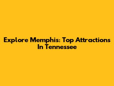Explore Memphis: Top Attractions In Tennessee