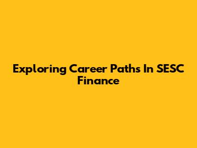 Exploring Career Paths In SESC Finance