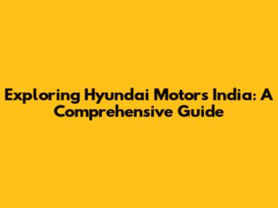 Exploring Hyundai Motors India: A Comprehensive Guide