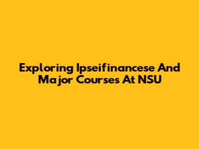 Exploring Ipseifinancese And Major Courses At NSU