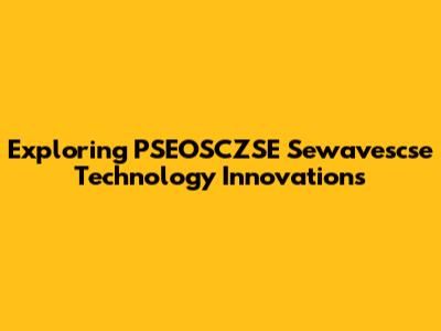 Exploring PSEOSCZSE Sewavescse Technology Innovations
