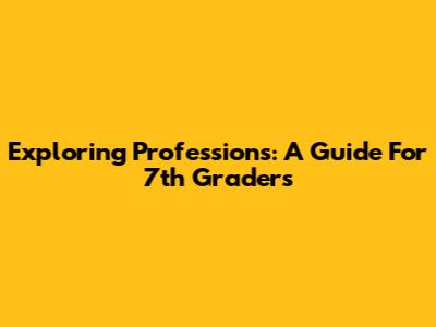 Exploring Professions: A Guide For 7th Graders