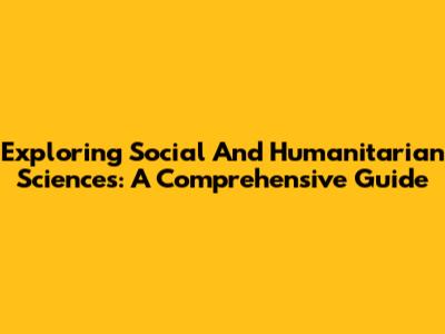 Exploring Social And Humanitarian Sciences: A Comprehensive Guide