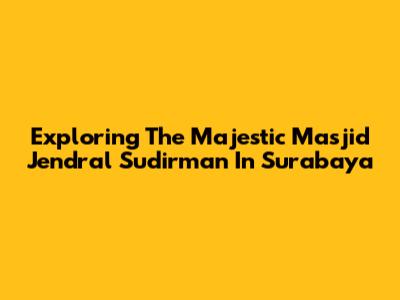 Exploring The Majestic Masjid Jendral Sudirman In Surabaya