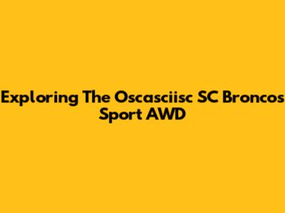 Exploring The Oscasciisc SC Broncos Sport AWD