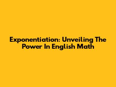 Exponentiation: Unveiling The Power In English Math