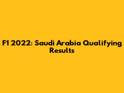 F1 2022: Saudi Arabia Qualifying Results