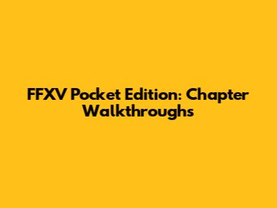 FFXV Pocket Edition: Chapter Walkthroughs
