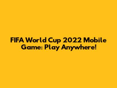 FIFA World Cup 2022 Mobile Game: Play Anywhere!