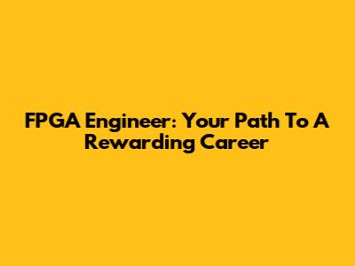 FPGA Engineer: Your Path To A Rewarding Career