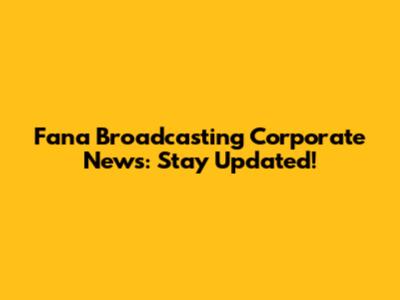 Fana Broadcasting Corporate News: Stay Updated!