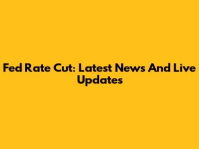 Fed Rate Cut: Latest News And Live Updates