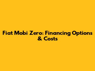 Fiat Mobi Zero: Financing Options & Costs