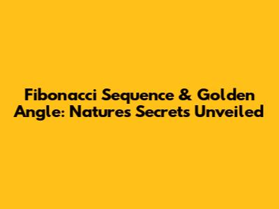 Fibonacci Sequence & Golden Angle: Nature's Secrets Unveiled