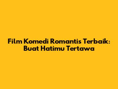 Film Komedi Romantis Terbaik: Buat Hatimu Tertawa