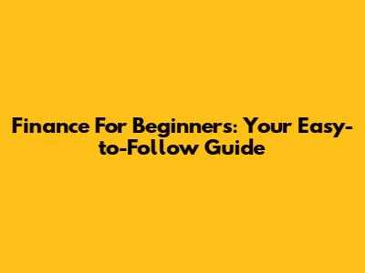Finance For Beginners: Your Easy-to-Follow Guide