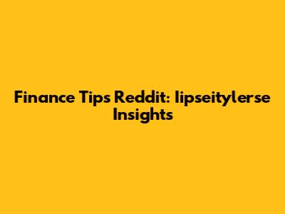 Finance Tips Reddit: Iipseitylerse Insights