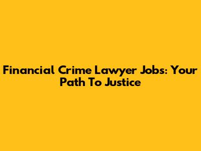 Financial Crime Lawyer Jobs: Your Path To Justice