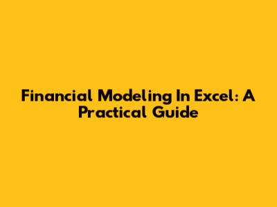 Financial Modeling In Excel: A Practical Guide