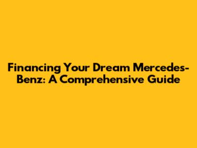 Financing Your Dream Mercedes-Benz: A Comprehensive Guide