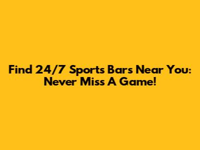 Find 24/7 Sports Bars Near You: Never Miss A Game!