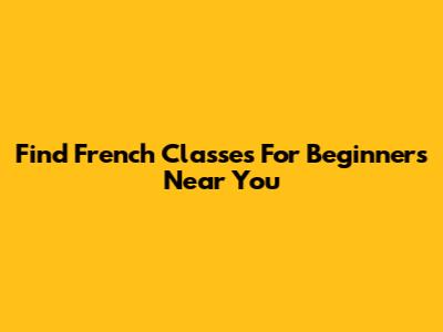 Find French Classes For Beginners Near You