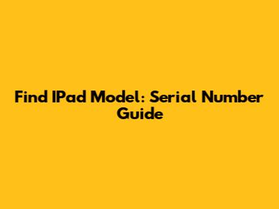 Find IPad Model: Serial Number Guide