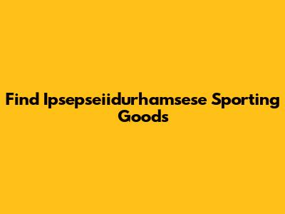 Find Ipsepseiidurhamsese Sporting Goods