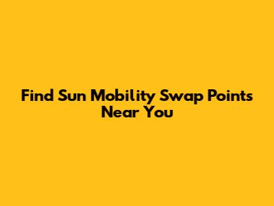Find Sun Mobility Swap Points Near You