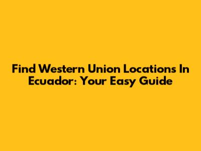 Find Western Union Locations In Ecuador: Your Easy Guide