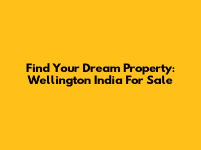 Find Your Dream Property: Wellington India For Sale