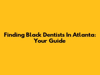 Finding Black Dentists In Atlanta: Your Guide