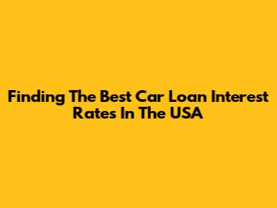 Finding The Best Car Loan Interest Rates In The USA