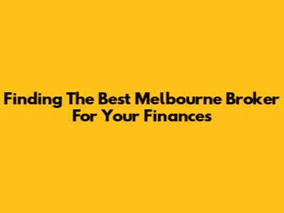 Finding The Best Melbourne Broker For Your Finances