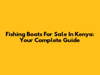 Fishing Boats For Sale In Kenya: Your Complete Guide