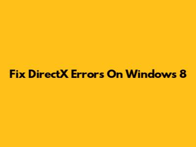 Fix DirectX Errors On Windows 8
