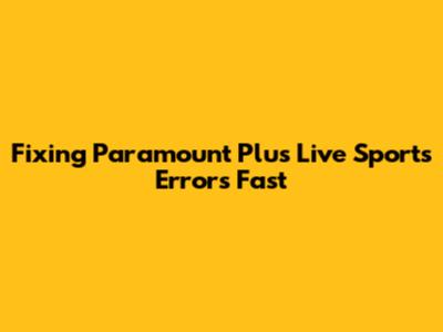 Fixing Paramount Plus Live Sports Errors Fast