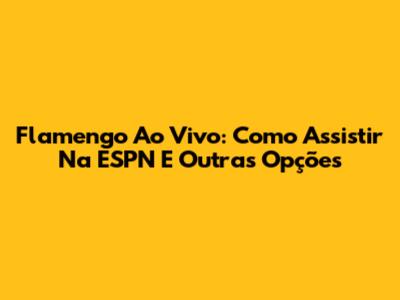 Flamengo Ao Vivo: Como Assistir Na ESPN E Outras Opções
