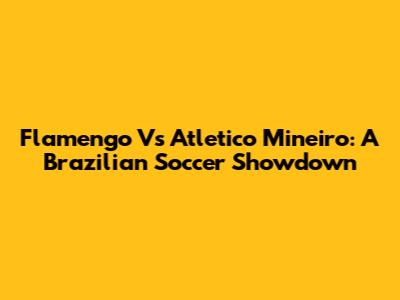 Flamengo Vs Atletico Mineiro: A Brazilian Soccer Showdown