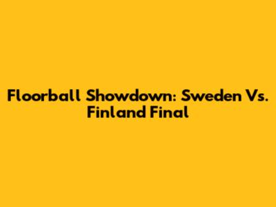 Floorball Showdown: Sweden Vs. Finland Final