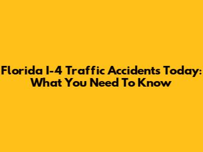 Florida I-4 Traffic Accidents Today: What You Need To Know