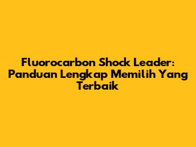Fluorocarbon Shock Leader: Panduan Lengkap Memilih Yang Terbaik