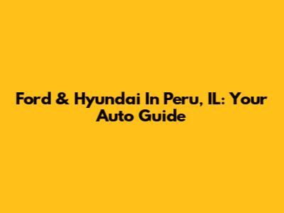 Ford & Hyundai In Peru, IL: Your Auto Guide