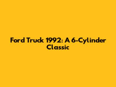 Ford Truck 1992: A 6-Cylinder Classic