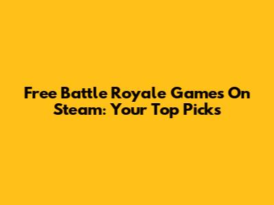 Free Battle Royale Games On Steam: Your Top Picks