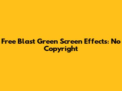 Free Blast Green Screen Effects: No Copyright