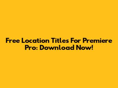 Free Location Titles For Premiere Pro: Download Now!