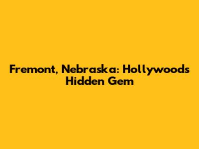 Fremont, Nebraska: Hollywood's Hidden Gem