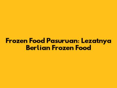 Frozen Food Pasuruan: Lezatnya Berlian Frozen Food
