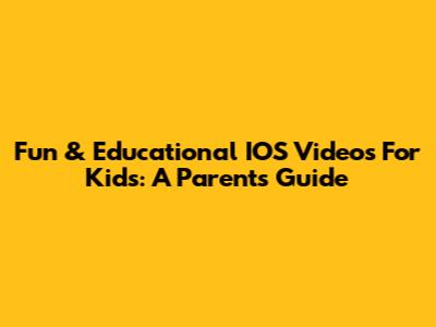 Fun & Educational IOS Videos For Kids: A Parent's Guide